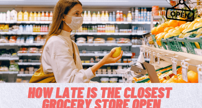 How Late is the Closest Grocery Store Open? [May Update 2022]